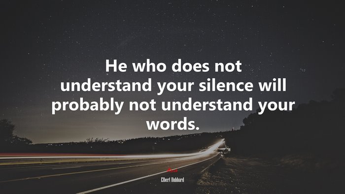 He who does not understand your silence will probably not understand your words. | Elbert Hubbard quote