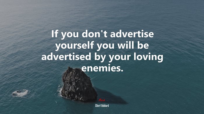 If you don’t advertise yourself you will be advertised by your loving enemies. | Elbert Hubbard quote