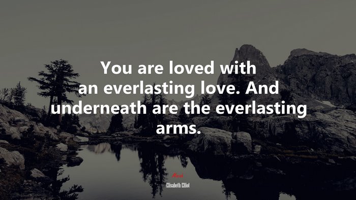 You are loved with an everlasting love. And underneath are the everlasting arms. | Elisabeth Elliot quote