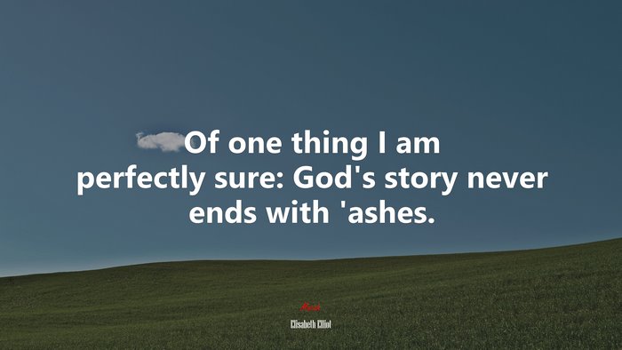 Of one thing I am perfectly sure: God’s story never ends with ’ashes. | Elisabeth Elliot quote