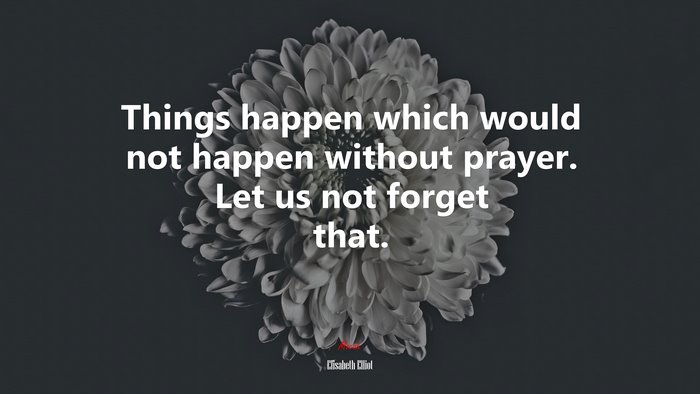 Things happen which would not happen without prayer. Let us not forget that. | Elisabeth Elliot quote