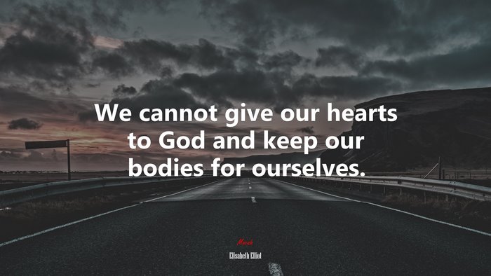 We cannot give our hearts to God and keep our bodies for ourselves. | Elisabeth Elliot quote