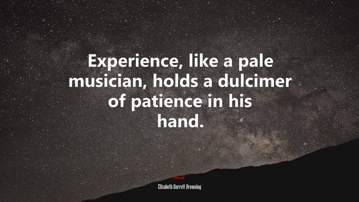 Experience, like a pale musician, holds a dulcimer of patience in his hand. | Elizabeth Barrett Browning quote