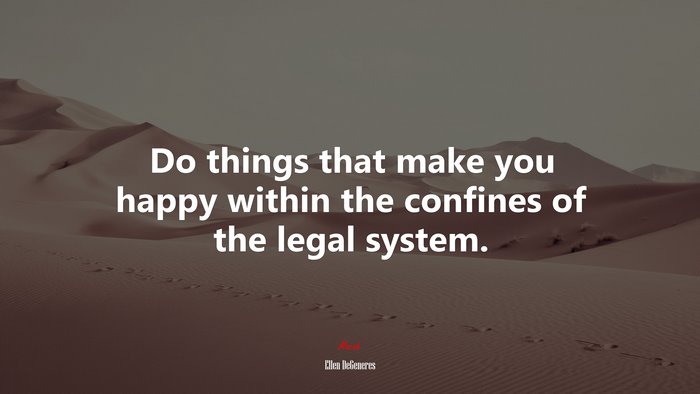 Do things that make you happy within the confines of the legal system. | Ellen DeGeneres quote