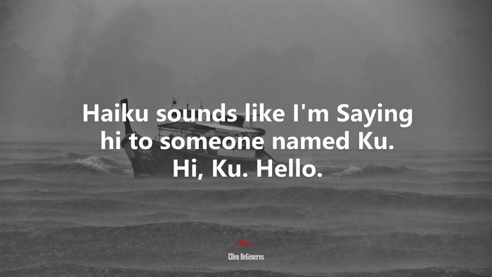 Haiku sounds like I’m Saying hi to someone named Ku. Hi, Ku. Hello. | Ellen DeGeneres quote