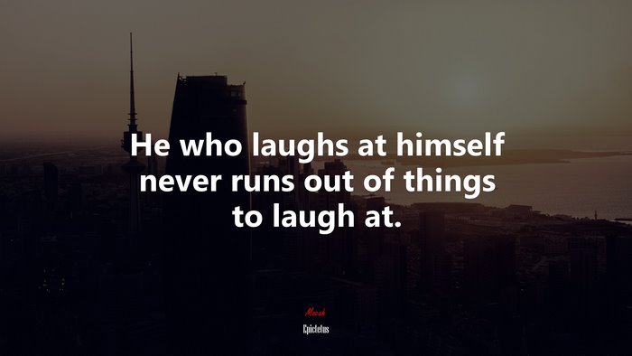 He who laughs at himself never runs out of things to laugh at. | Epictetus quote