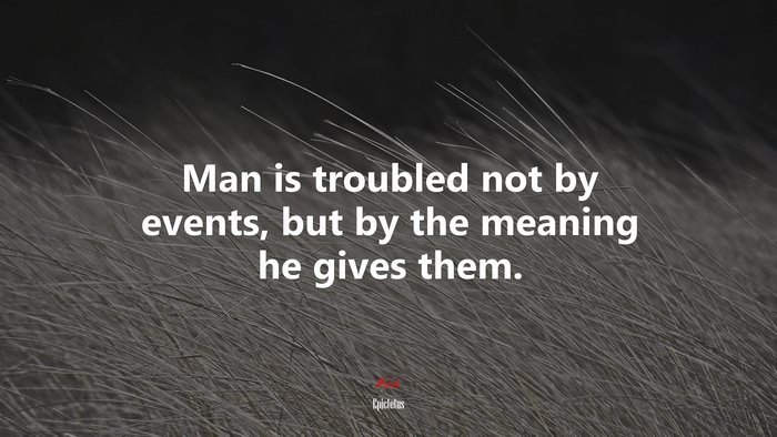 Man is troubled not by events, but by the meaning he gives them. | Epictetus quote
