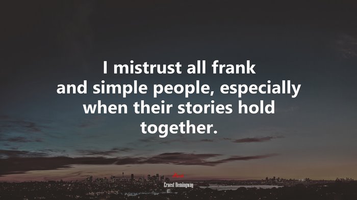 I mistrust all frank and simple people, especially when their stories hold together. | Ernest Hemingway quote