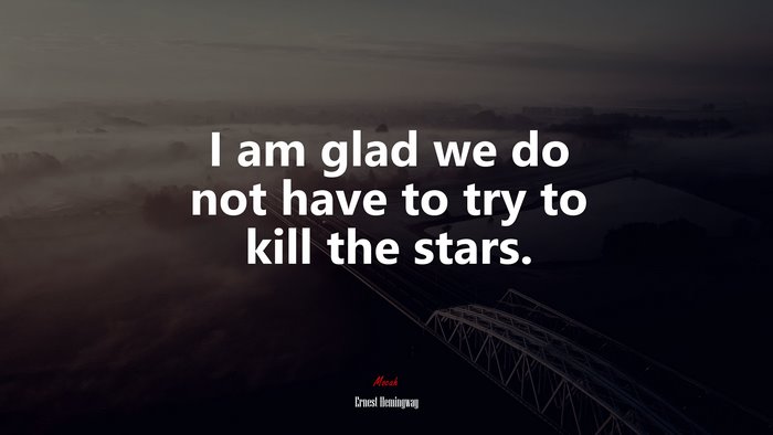 I am glad we do not have to try to kill the stars. | Ernest Hemingway quote