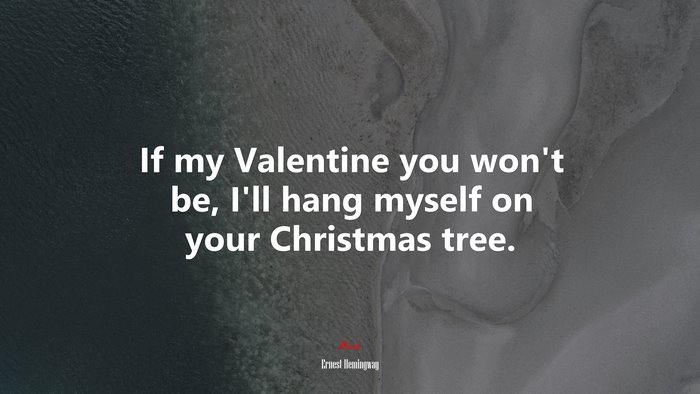 If my Valentine you won’t be, I’ll hang myself on your Christmas tree. | Ernest Hemingway quote