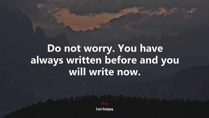 Do not worry. You have always written before and you will write now. | Ernest Hemingway quote