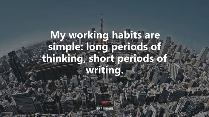 My working habits are simple: long periods of thinking, short periods of writing. | Ernest Hemingway quote