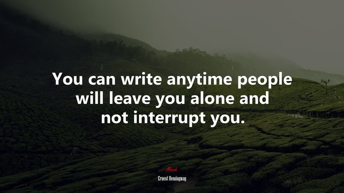 You can write anytime people will leave you alone and not interrupt you. | Ernest Hemingway quote