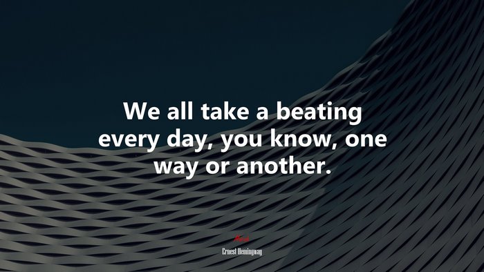 We all take a beating every day, you know, one way or another. | Ernest Hemingway quote