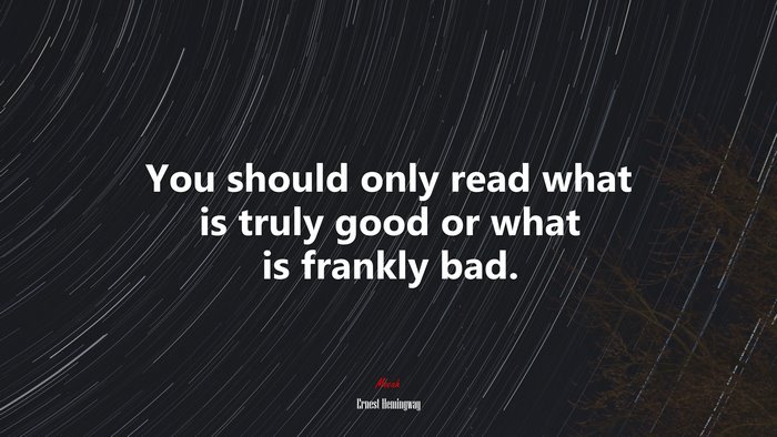 You should only read what is truly good or what is frankly bad. | Ernest Hemingway quote