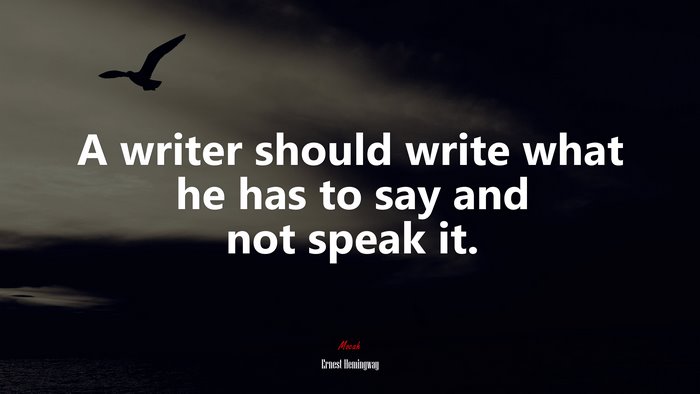 A writer should write what he has to say and not speak it. | Ernest Hemingway quote