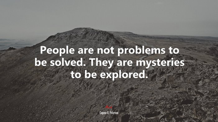People are not problems to be solved. They are mysteries to be explored. | Eugene H. Peterson quote
