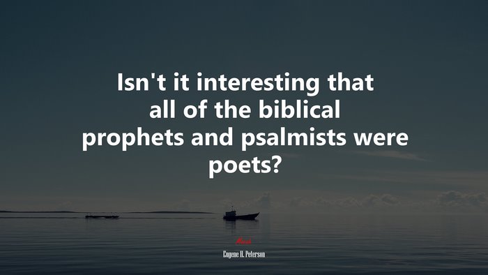 Isn’t it interesting that all of the biblical prophets and psalmists were poets? | Eugene H. Peterson quote