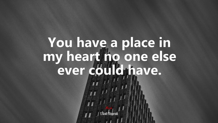 You have a place in my heart no one else ever could have. | F. Scott Fitzgerald quote