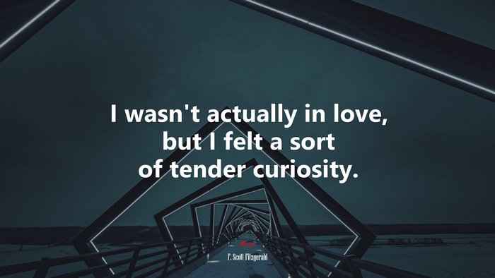 I wasn’t actually in love, but I felt a sort of tender curiosity. | F. Scott Fitzgerald quote