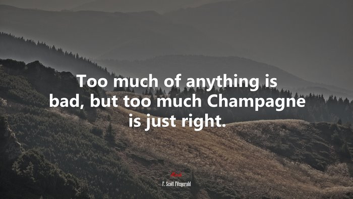 Too much of anything is bad, but too much Champagne is just right. | F. Scott Fitzgerald quote