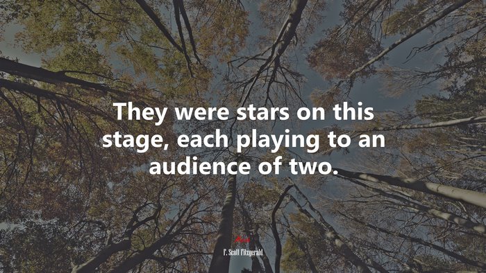 They were stars on this stage, each playing to an audience of two. | F. Scott Fitzgerald quote