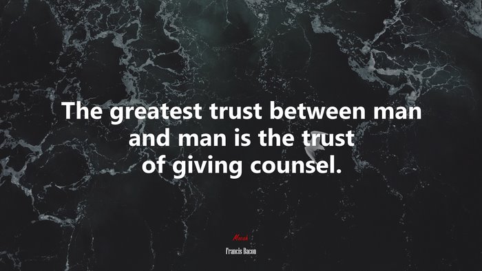The greatest trust between man and man is the trust of giving counsel. | Francis Bacon quote