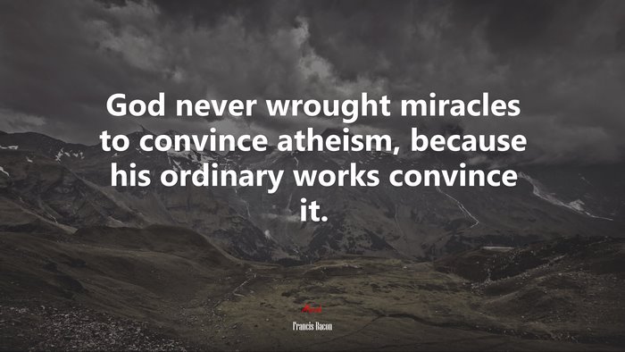 God never wrought miracles to convince atheism, because his ordinary works convince it. | Francis Bacon quote