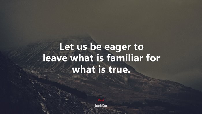 Let us be eager to leave what is familiar for what is true. | Francis Chan quote