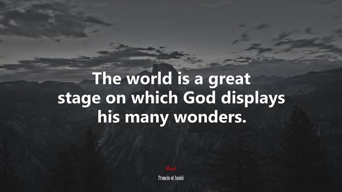 The world is a great stage on which God displays his many wonders. | Francis of Assisi quote