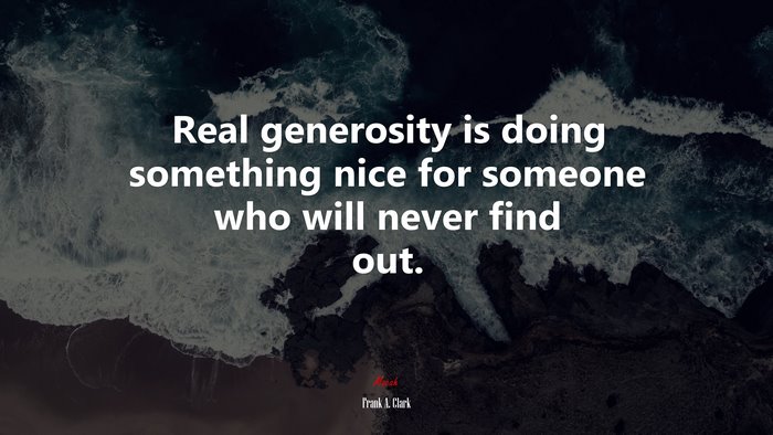 Real generosity is doing something nice for someone who will never find out. | Frank A. Clark quote