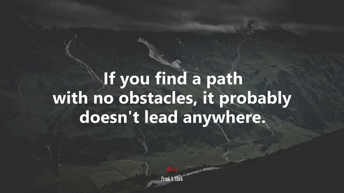 If you find a path with no obstacles, it probably doesn’t lead anywhere. | Frank A. Clark quote