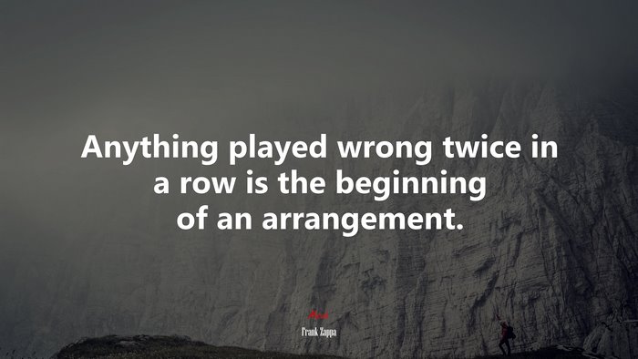 Anything played wrong twice in a row is the beginning of an arrangement. | Frank Zappa quote