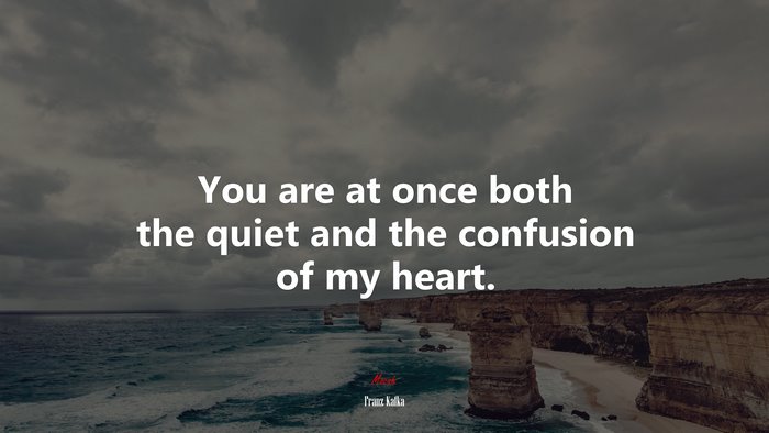 You are at once both the quiet and the confusion of my heart. | Franz Kafka quote