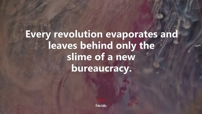 Every revolution evaporates and leaves behind only the slime of a new bureaucracy. | Franz Kafka quote