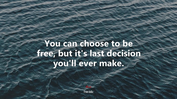 You can choose to be free, but it’s last decision you’ll ever make. | Franz Kafka quote