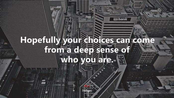 Hopefully your choices can come from a deep sense of who you are. | Fred Rogers quote