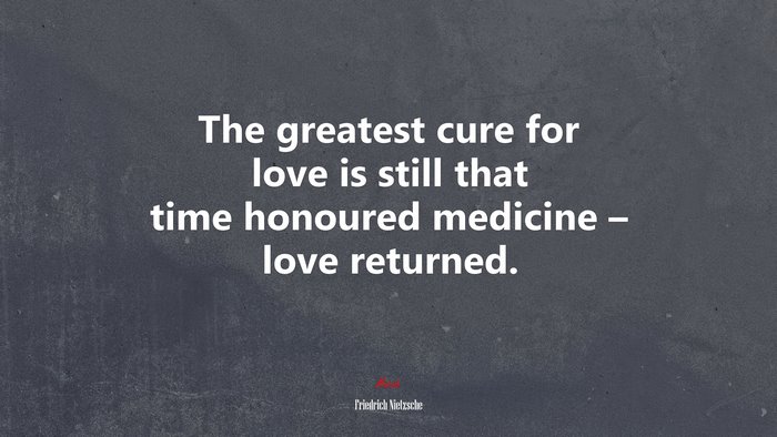 The greatest cure for love is still that time honoured medicine – love returned. | Friedrich Nietzsche quote