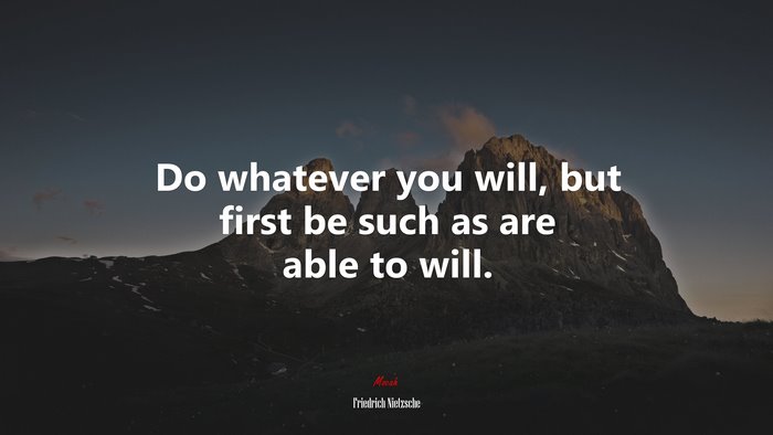 Do whatever you will, but first be such as are able to will. | Friedrich Nietzsche quote