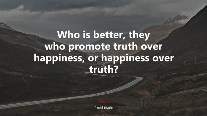 Who is better, they who promote truth over happiness, or happiness over truth? | Friedrich Nietzsche quote