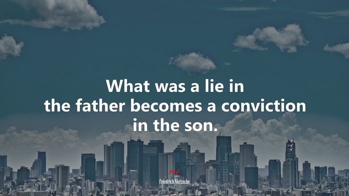 What was a lie in the father becomes a conviction in the son. | Friedrich Nietzsche quote