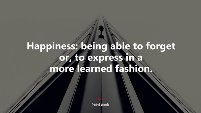 Happiness: being able to forget or, to express in a more learned fashion. | Friedrich Nietzsche quote