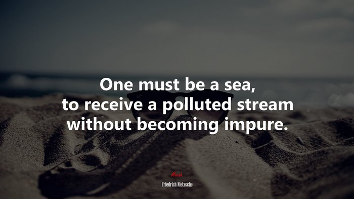 One must be a sea, to receive a polluted stream without becoming impure. | Friedrich Nietzsche quote