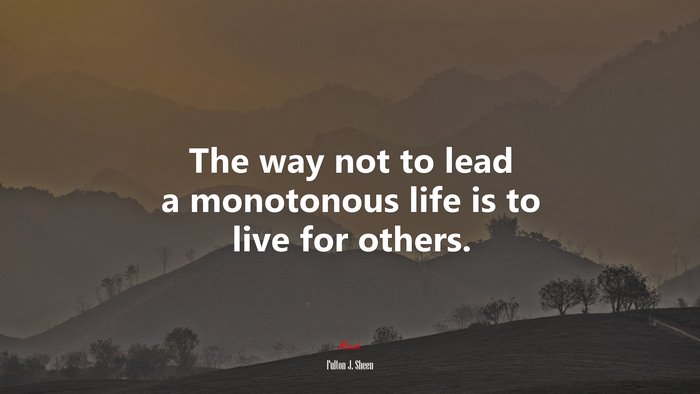 The way not to lead a monotonous life is to live for others. | Fulton J. Sheen quote
