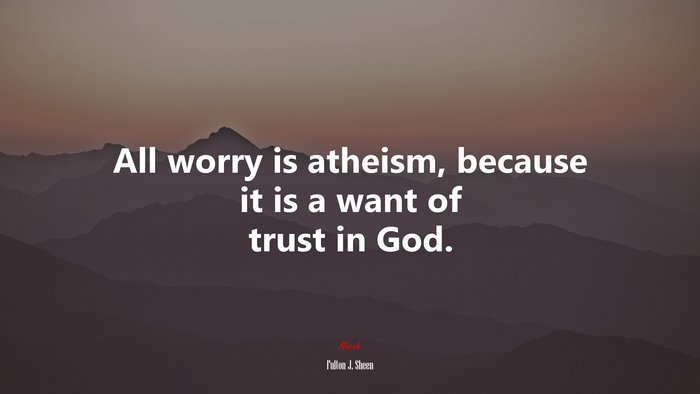 All worry is atheism, because it is a want of trust in God. | Fulton J. Sheen quote