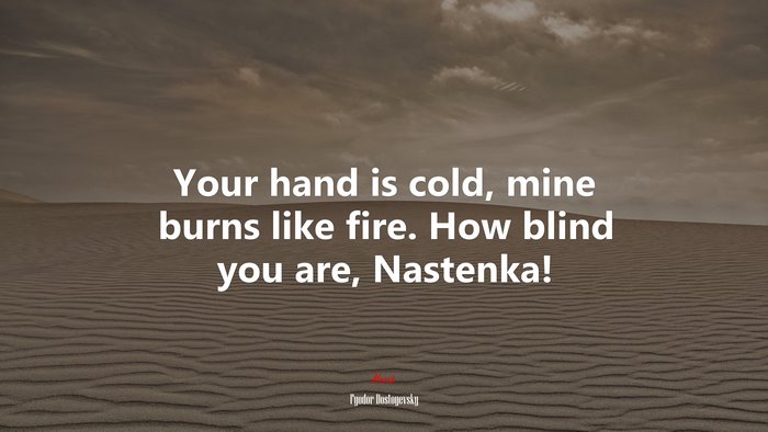 Your hand is cold, mine burns like fire. How blind you are, Nastenka! | Fyodor Dostoyevsky quote