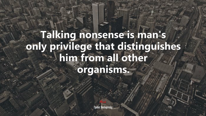 Talking nonsense is man’s only privilege that distinguishes him from all other organisms. | Fyodor Dostoyevsky quote