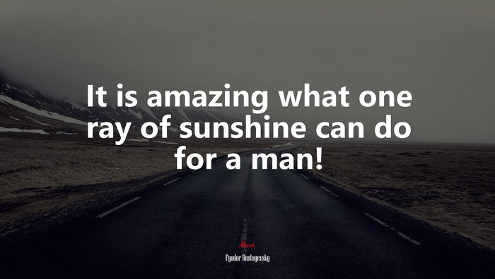 It is amazing what one ray of sunshine can do for a man! | Fyodor Dostoyevsky quote