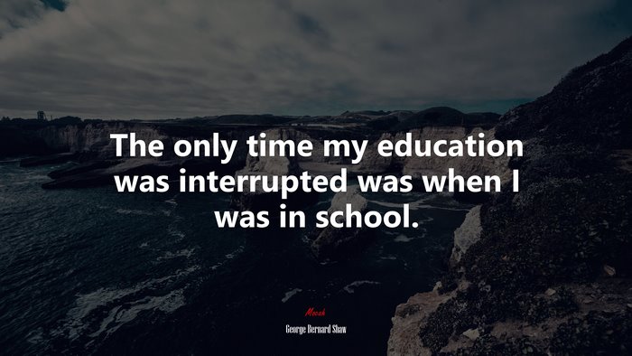 The only time my education was interrupted was when I was in school. | George Bernard Shaw quote