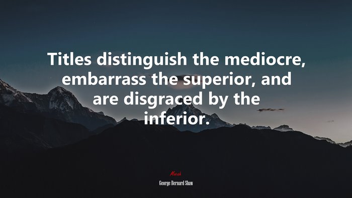 Titles distinguish the mediocre, embarrass the superior, and are disgraced by the inferior. | George Bernard Shaw quote